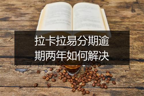 拉卡拉易分期逾期两年如何解决