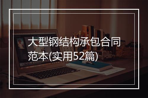 大型钢结构承包合同范本(实用52篇)