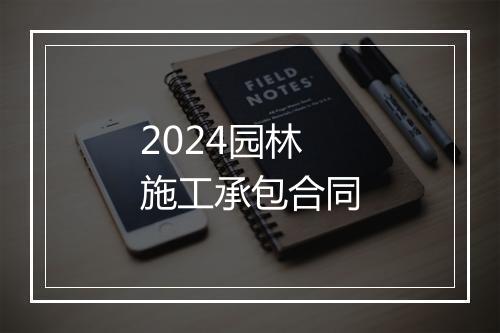 2024园林施工承包合同