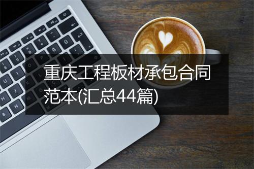 重庆工程板材承包合同范本(汇总44篇)