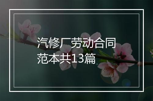 汽修厂劳动合同范本共13篇