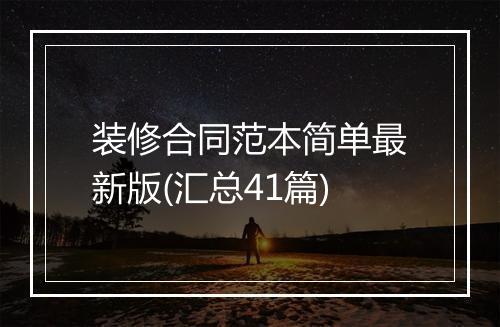 装修合同范本简单最新版(汇总41篇)