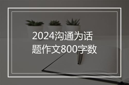 2024沟通为话题作文800字数