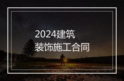 2024建筑装饰施工合同