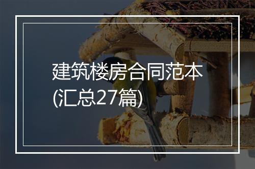 建筑楼房合同范本(汇总27篇)
