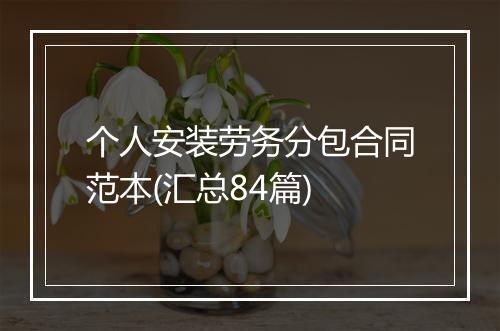 个人安装劳务分包合同范本(汇总84篇)