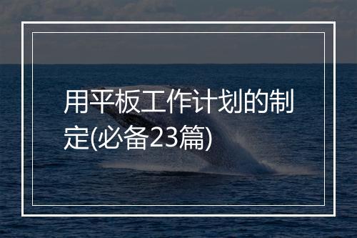 用平板工作计划的制定(必备23篇)
