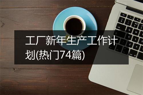 工厂新年生产工作计划(热门74篇)