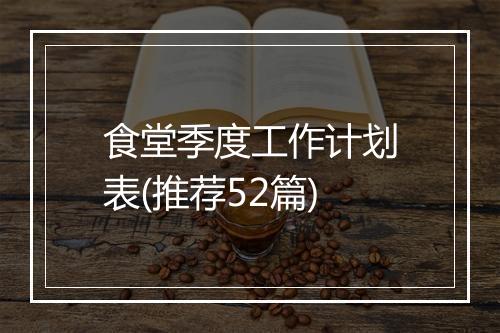食堂季度工作计划表(推荐52篇)