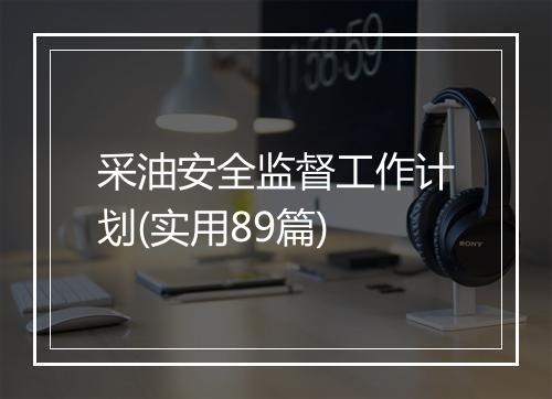 采油安全监督工作计划(实用89篇)