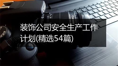 装饰公司安全生产工作计划(精选54篇)