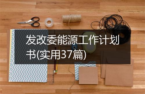 发改委能源工作计划书(实用37篇)