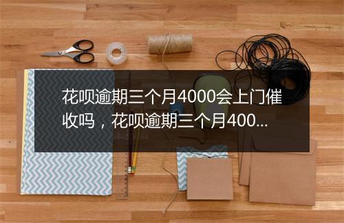 花呗逾期三个月4000会上门催收吗，花呗逾期三个月4000影响信用吗
