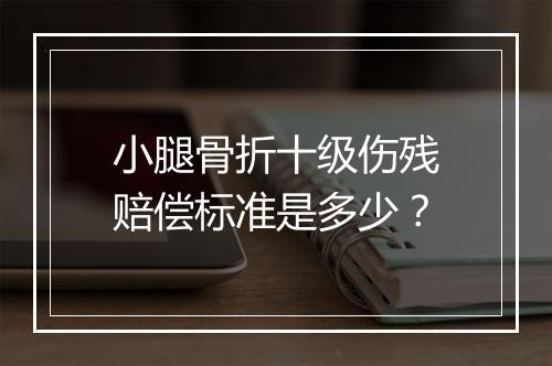 小腿骨折十级伤残赔偿标准是多少？