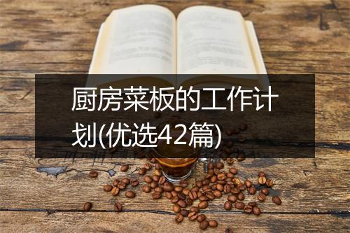 厨房菜板的工作计划(优选42篇)