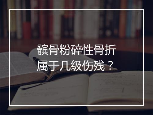 髌骨粉碎性骨折属于几级伤残？