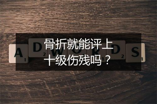 骨折就能评上十级伤残吗？
