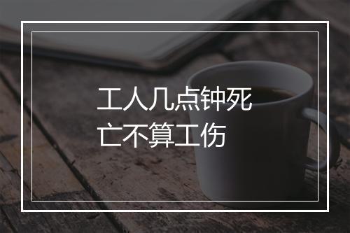 工人几点钟死亡不算工伤
