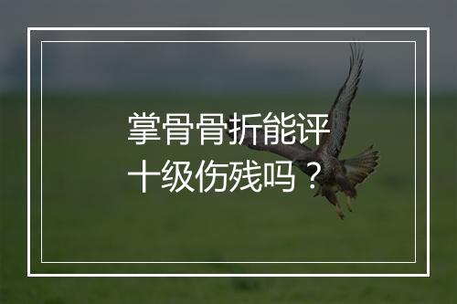 掌骨骨折能评十级伤残吗？