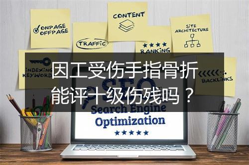 因工受伤手指骨折能评十级伤残吗？