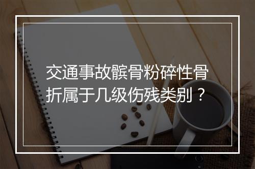 交通事故髌骨粉碎性骨折属于几级伤残类别？