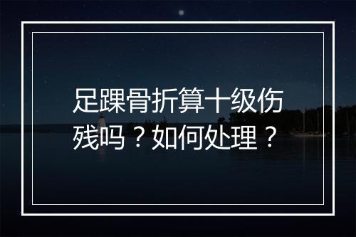 足踝骨折算十级伤残吗？如何处理？