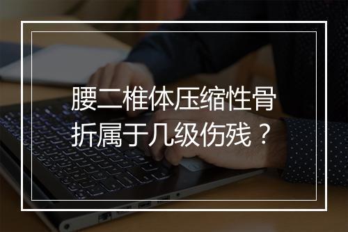 腰二椎体压缩性骨折属于几级伤残？