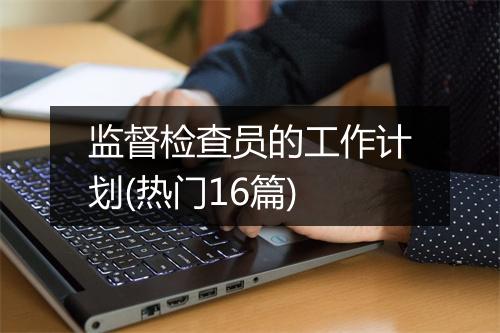 监督检查员的工作计划(热门16篇)