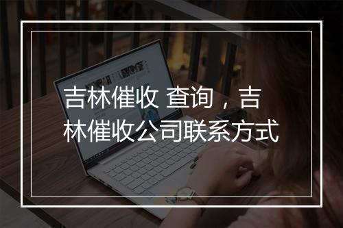 吉林催收 查询，吉林催收公司联系方式