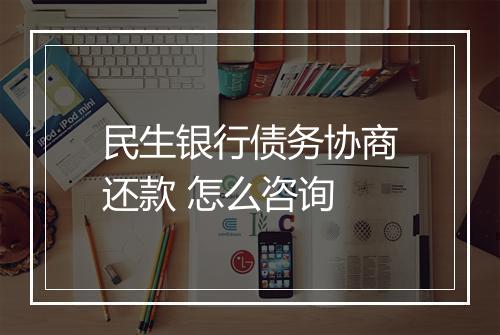 民生银行债务协商还款 怎么咨询