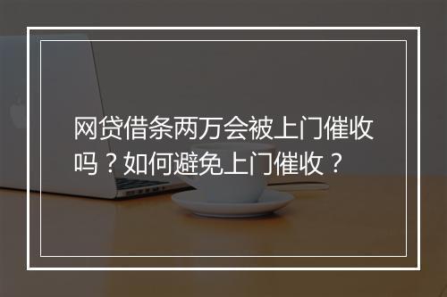 网贷借条两万会被上门催收吗？如何避免上门催收？