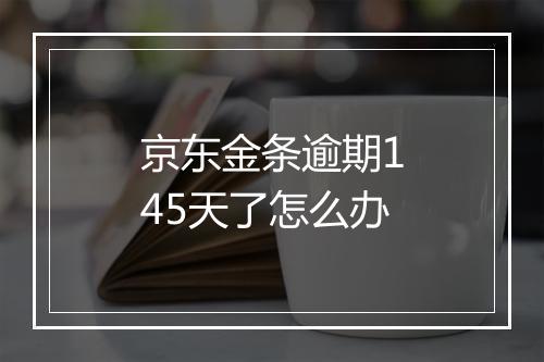 京东金条逾期145天了怎么办