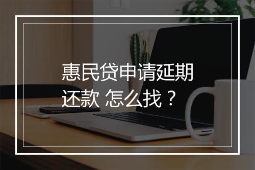 惠民贷申请延期还款 怎么找？
