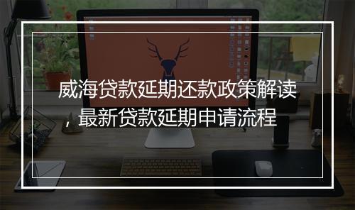 威海贷款延期还款政策解读，最新贷款延期申请流程