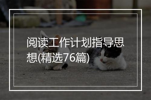 阅读工作计划指导思想(精选76篇)