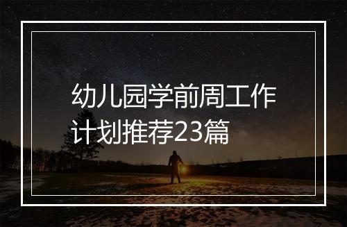 幼儿园学前周工作计划推荐23篇