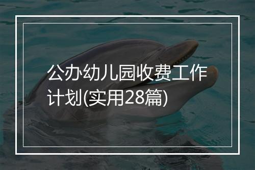 公办幼儿园收费工作计划(实用28篇)