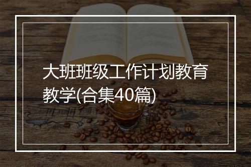 大班班级工作计划教育教学(合集40篇)