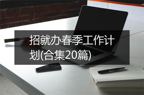 招就办春季工作计划(合集20篇)