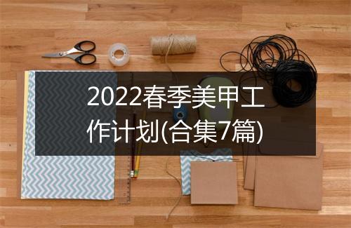 2022春季美甲工作计划(合集7篇)