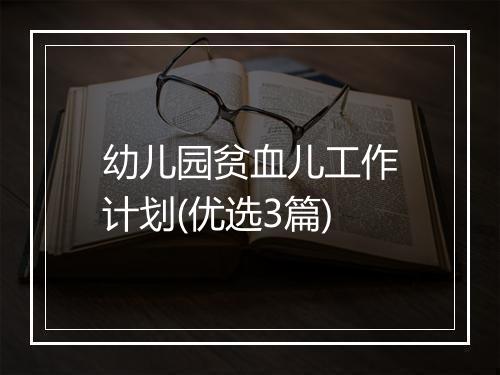幼儿园贫血儿工作计划(优选3篇)