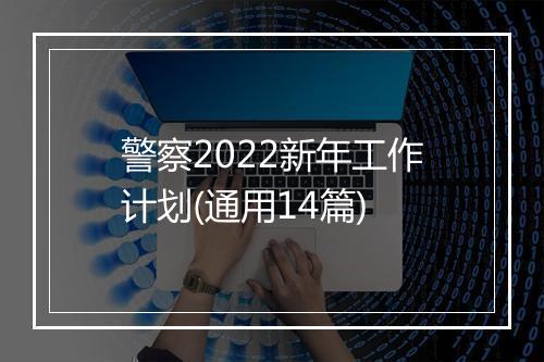 警察2022新年工作计划(通用14篇)