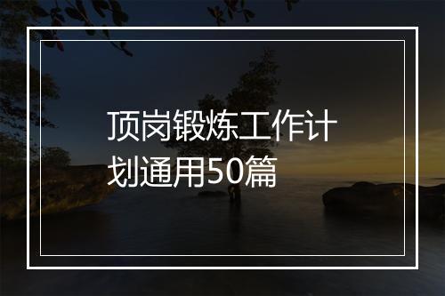 顶岗锻炼工作计划通用50篇