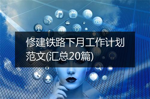 修建铁路下月工作计划范文(汇总20篇)