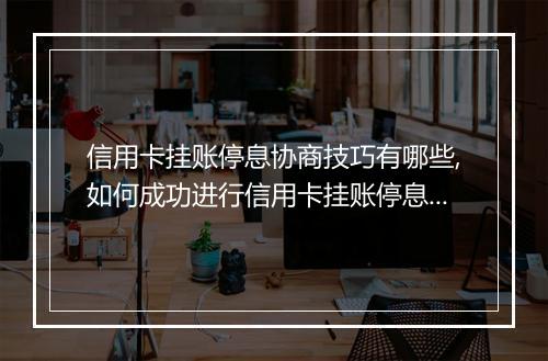 信用卡挂账停息协商技巧有哪些,如何成功进行信用卡挂账停息协商