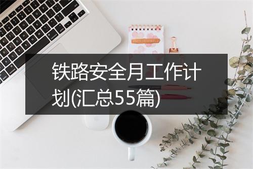 铁路安全月工作计划(汇总55篇)