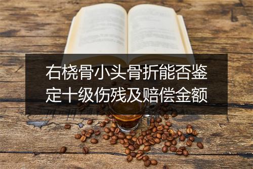 右桡骨小头骨折能否鉴定十级伤残及赔偿金额