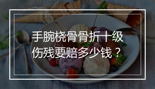 手腕桡骨骨折十级伤残要赔多少钱？