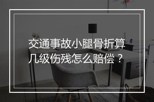 交通事故小腿骨折算几级伤残怎么赔偿？