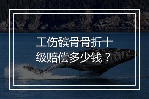 工伤髌骨骨折十级赔偿多少钱？